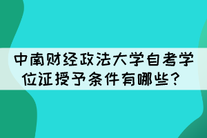 中南财经政法大学自考毕业生学位证授予条件有哪些？