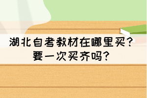 湖北自考教材在哪里买？要一次买齐吗？