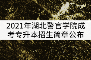 2022年湖北警官学院成考专升本招生简章公布