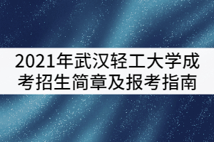 2022年武汉轻工大学成考招生简章及报考指南